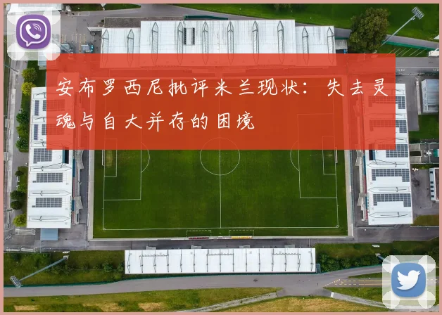 安布罗西尼批评米兰现状：失去灵魂与自大并存的困境