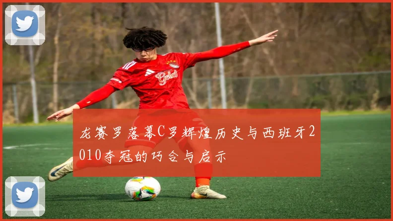 龙赛罗落幕C罗辉煌历史与西班牙2010夺冠的巧合与启示