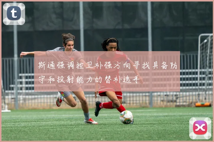 斯通强调控卫补强方向寻找具备防守和投射能力的替补选手