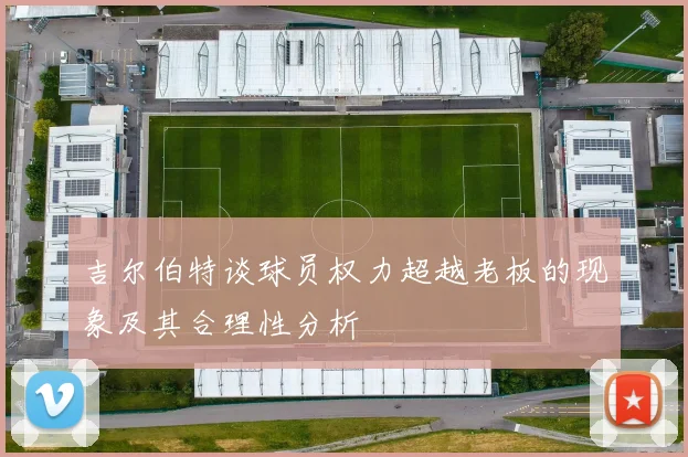 吉尔伯特谈球员权力超越老板的现象及其合理性分析