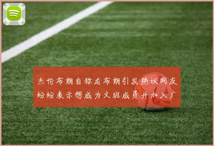 杰伦布朗自称龙布朗引发热议网友纷纷表示想成为文班成员并加入广东宏远