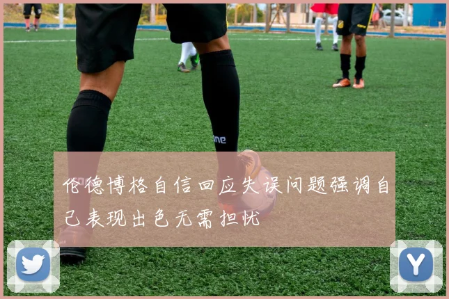 伦德博格自信回应失误问题强调自己表现出色无需担忧